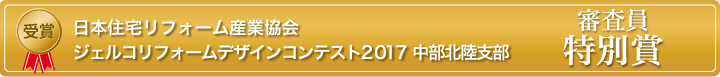 日本住宅リフォーム産業協会 ジェルコリフォームコンテスト2017 中部北陸支部 審査員特別賞